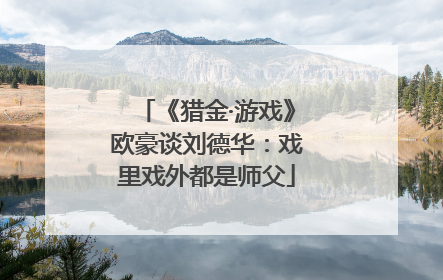 《猎金·游戏》欧豪谈刘德华：戏里戏外都是师父