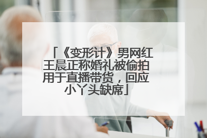 《变形计》男网红王晨正称婚礼被偷拍用于直播带货，回应小丫头缺席