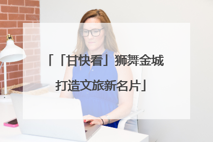 「甘快看」狮舞金城 打造文旅新名片
