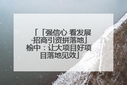 「强信心 看发展·招商引资拼落地」榆中：让大项目好项目落地见效
