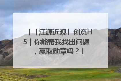 「江源近观」创意H5｜你能帮我找出问题，赢取勋章吗？
