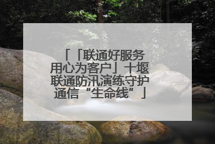 「联通好服务 用心为客户」十堰联通防汛演练守护通信“生命线”