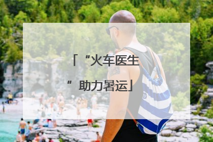 “火车医生”助力暑运