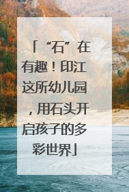 “石”在有趣！印江这所幼儿园，用石头开启孩子的多彩世界