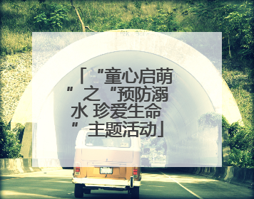 “童心启萌”之“预防溺水 珍爱生命”主题活动