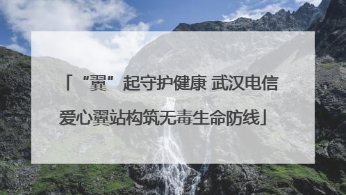 “翼”起守护健康 武汉电信爱心翼站构筑无毒生命防线