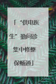 “供电医生”勤问诊 集中修整保畅通