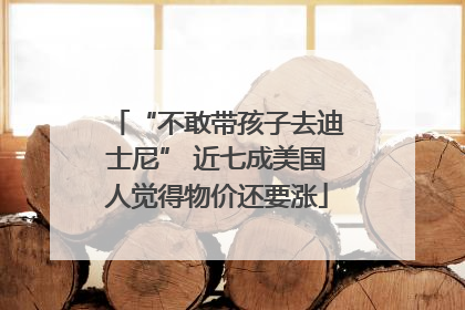 “不敢带孩子去迪士尼” 近七成美国人觉得物价还要涨