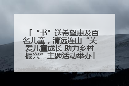 “书”送希望惠及百名儿童，清远连山“关爱儿童成长 助力乡村振兴”主题活动举办