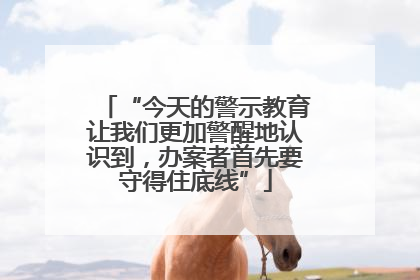“今天的警示教育让我们更加警醒地认识到，办案者首先要守得住底线”