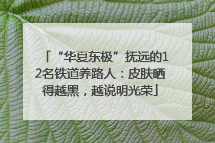 “华夏东极”抚远的12名铁道养路人：皮肤晒得越黑，越说明光荣