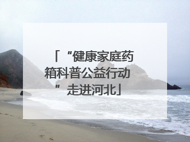 “健康家庭药箱科普公益行动”走进河北