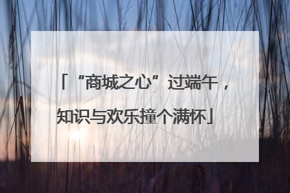 “商城之心”过端午，知识与欢乐撞个满怀