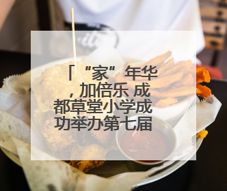 “家”年华，加倍乐 成都草堂小学成功举办第七届家庭文化节