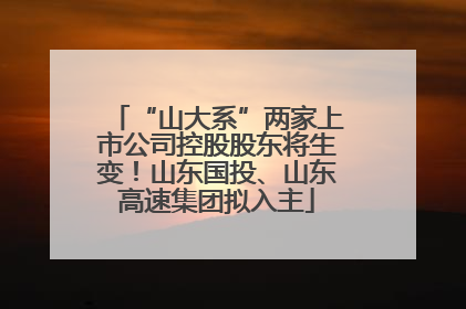 “山大系”两家上市公司控股股东将生变！山东国投、山东高速集团拟入主