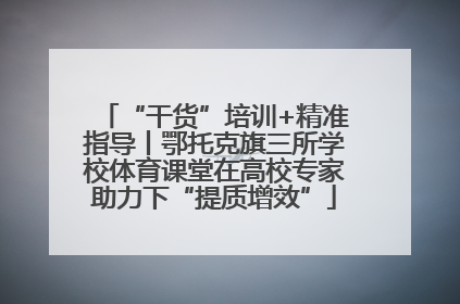 “干货”培训+精准指导丨鄂托克旗三所学校体育课堂在高校专家助力下“提质增效”