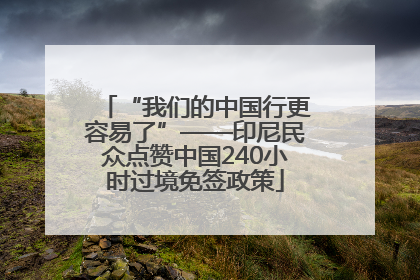 “我们的中国行更容易了”——印尼民众点赞中国240小时过境免签政策