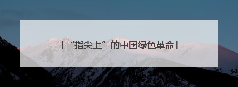“指尖上”的中国绿色革命