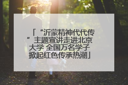 “沂蒙精神代代传”主题宣讲走进北京大学 全国万名学子掀起红色传承热潮