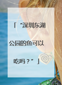 “深圳东湖公园的鱼可以吃吗？”