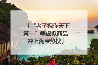 “老子祝你天下第一”等虚拟商品冲上淘宝热搜