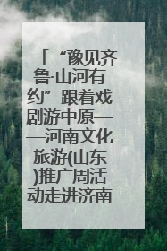 “豫见齐鲁·山河有约”跟着戏剧游中原——河南文化旅游(山东)推广周活动走进济南