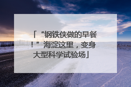 “钢铁侠做的早餐！”海淀这里，变身大型科学试验场