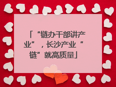 “链办干部讲产业”，长沙产业“链”就高质量