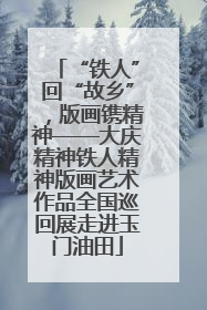 “铁人”回“故乡”，版画镌精神——大庆精神铁人精神版画艺术作品全国巡回展走进玉门油田