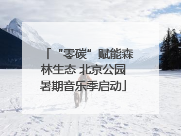 “零碳”赋能森林生态 北京公园暑期音乐季启动