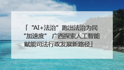 “AI+法治”跑出法治为民“加速度” 广西探索人工智能赋能司法行政发展新路径