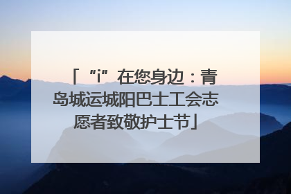 “i”在您身边：青岛城运城阳巴士工会志愿者致敬护士节