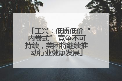 王兴：低质低价“内卷式” 竞争不可持续，美团将继续推动行业健康发展