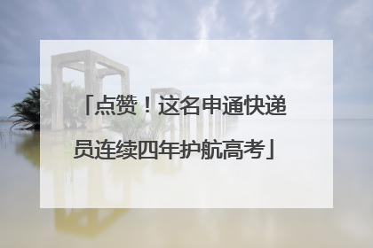 点赞！这名申通快递员连续四年护航高考