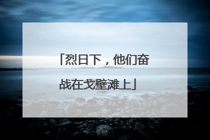 烈日下，他们奋战在戈壁滩上