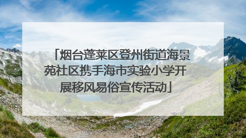 烟台蓬莱区登州街道海景苑社区携手海市实验小学开展移风易俗宣传活动