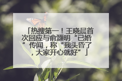 热搜第一！王晓晨首次回应与俞灏明“已婚”传闻，称“我头昏了，大家开心就好”