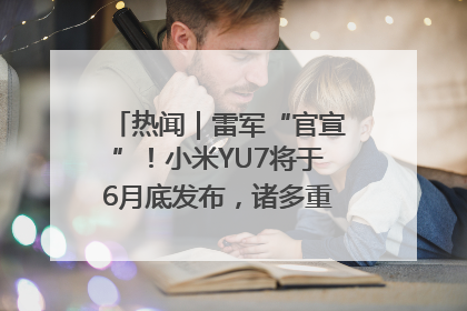 热闻｜雷军“官宣”！小米YU7将于6月底发布，诸多重磅新品一起发布！唯独价格“卖关子”