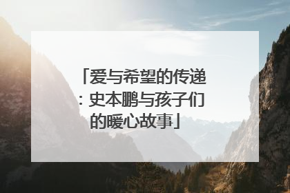 爱与希望的传递：史本鹏与孩子们的暖心故事