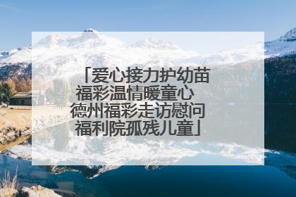 爱心接力护幼苗福彩温情暖童心 德州福彩走访慰问福利院孤残儿童