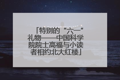 特别的“六一”礼物——中国科学院院士高福与小读者相约北大红楼