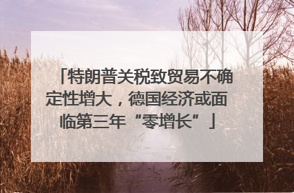 特朗普关税致贸易不确定性增大，德国经济或面临第三年“零增长”