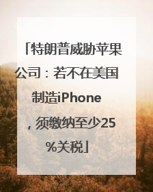 特朗普威胁苹果公司：若不在美国制造iPhone，须缴纳至少25%关税