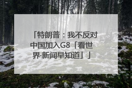 特朗普：我不反对中国加入G8「看世界·新闻早知道」
