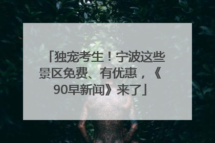 独宠考生！宁波这些景区免费、有优惠，《90早新闻》来了