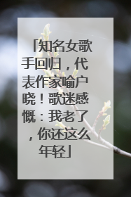 知名女歌手回归，代表作家喻户晓！歌迷感慨：我老了，你还这么年轻