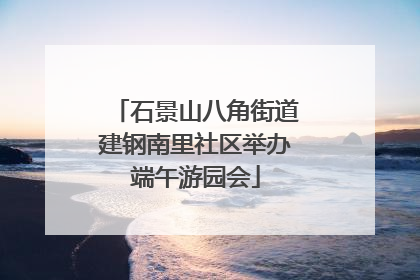 石景山八角街道建钢南里社区举办端午游园会