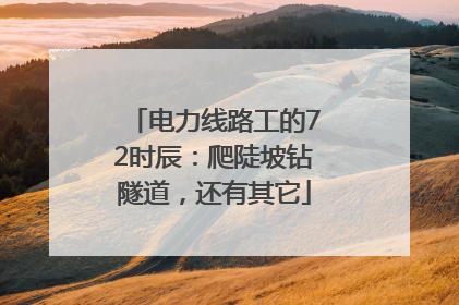 电力线路工的72时辰：爬陡坡钻隧道，还有其它