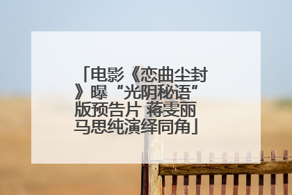 电影《恋曲尘封》曝“光阴秘语”版预告片 蒋雯丽马思纯演绎同角