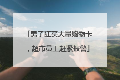 男子狂买大量购物卡，超市员工赶紧报警